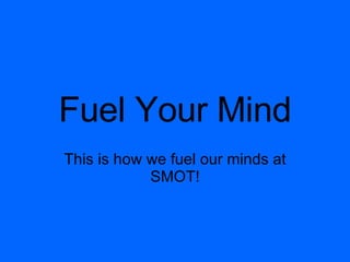 Fuel Your Mind This is how we fuel our minds at SMOT!