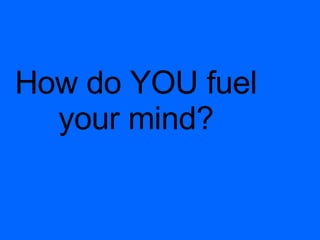 How do YOU fuel your mind?