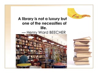 A library is not a luxury but one of the necessities of life.   — Henry Ward BEECHER  