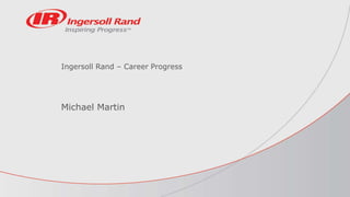 Ingersoll Rand – Career Progress
Michael Martin
 