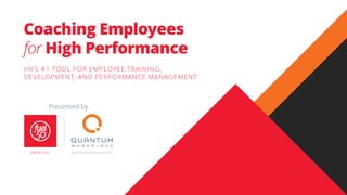 Coaching Employees
for High Performance
HR’S #1 TOOL FOR EMPLOYEE TRAINING,
DEVELOPMENT, AND PERFORMANCE MANAGEMENT
Presented by
quantumworkplace.comfuel50.com
 