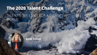 The 2020 Talent Challenge
TALENT STRATEGIES FOR A DISRUPTED
WORLD
Anne Fulton
CEO / CO -FOUNDER
FUEL50 | WWW.FUEL50.COM
 