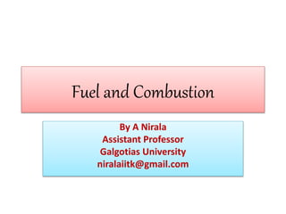 Fuel and Combustion
By A Nirala
Assistant Professor
Galgotias University
niralaiitk@gmail.com
 