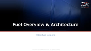 Copyright © 2014 Mirantis, Inc. All rights reserved
http://fuel-infra.org
Fuel Overview & Architecture
 