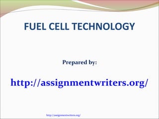 FUEL CELL TECHNOLOGY 
Prepared by: 
http://assignmentwriters.org/ 
http://assignmentwriters.org/ 
 