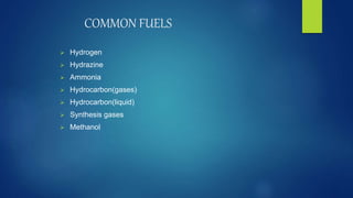 COMMON FUELS
 Hydrogen
 Hydrazine
 Ammonia
 Hydrocarbon(gases)
 Hydrocarbon(liquid)
 Synthesis gases
 Methanol
 