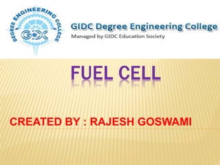 FUEL CELL
CREATED BY : RAJESH GOSWAMI
 
