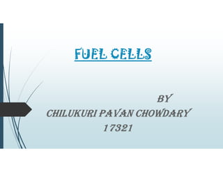 FUEL CELLS
BY
CHILUKURI PAVAN CHOWDARY
17321
 