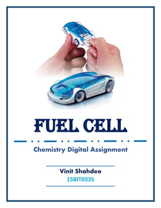 Fuel cell
Chemistry Digital Assignment
Vinit Shahdeo
15BIT0335
 