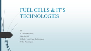 FUEL CELLS & IT’S
TECHNOLOGIES
BY
A.Karthik Chandan,
19001D8110,
M.Tech-I year (Nano Technology),
JNTU-Ananthapur.
 