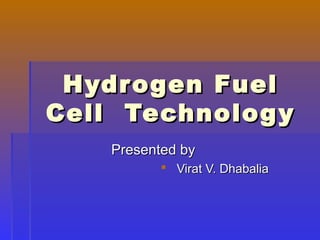 Hydrogen FuelHydrogen Fuel
Cell TechnologyCell Technology
Presented byPresented by
 Virat V. DhabaliaVirat V. Dhabalia
 