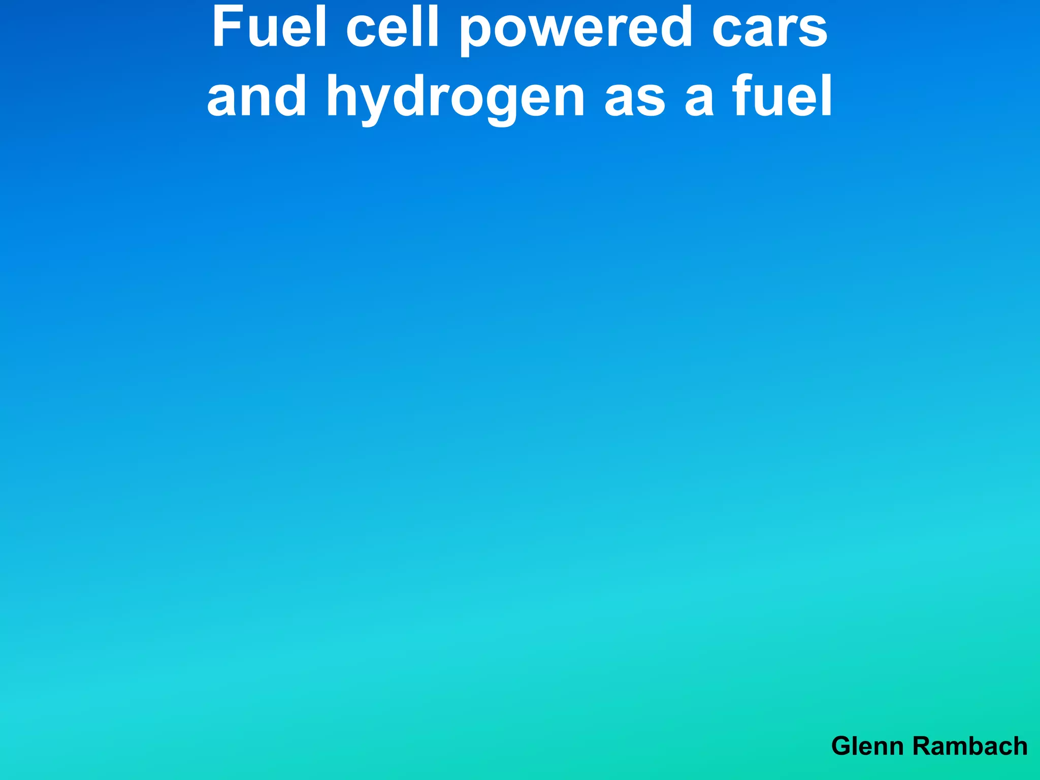 Fuel cell powered cars
and hydrogen as a fuel
Glenn Rambach
 