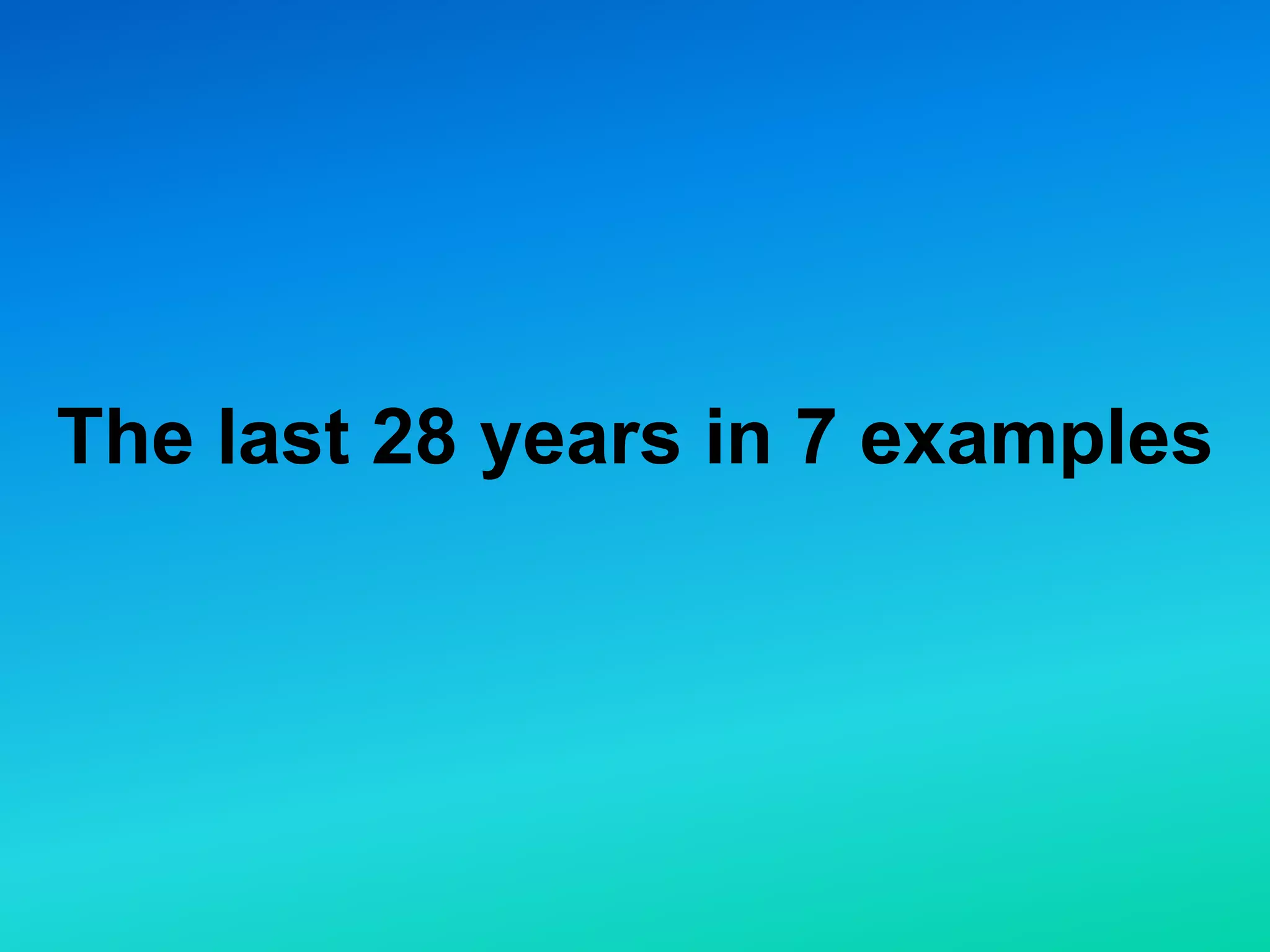 The last 28 years in 7 examples
 