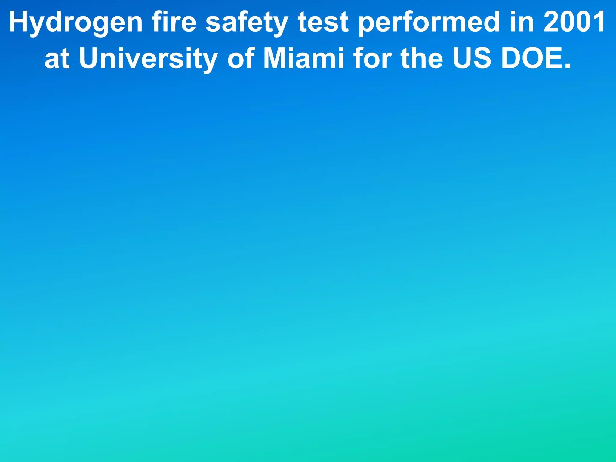 Hydrogen fire safety test performed in 2001
at University of Miami for the US DOE.
 