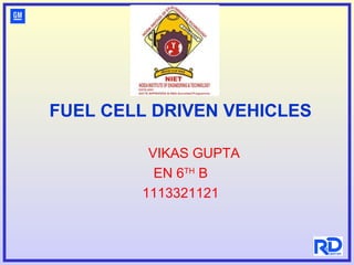 FUEL CELL DRIVEN VEHICLES
VIKAS GUPTA
EN 6TH
B
1113321121
 