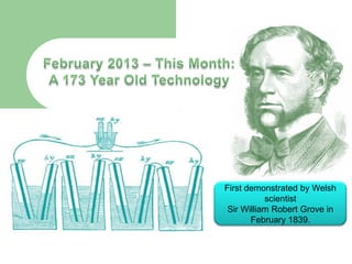 First demonstrated by Welsh
scientist
Sir William Robert Grove in
February 1839.
 