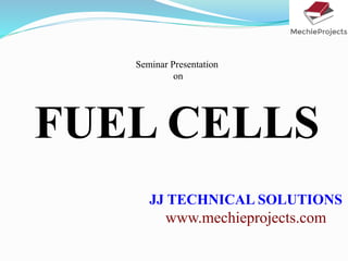 Seminar Presentation
on
FUEL CELLS
JJ TECHNICAL SOLUTIONS
www.mechieprojects.com
 