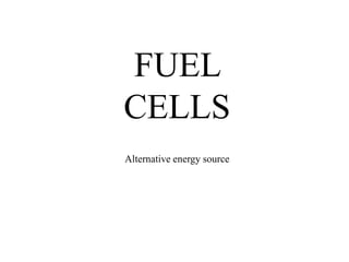 FUEL
CELLS
Alternative energy source
 