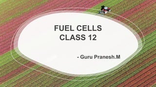 FUEL CELLS
CLASS 12
- Guru Pranesh.M
 