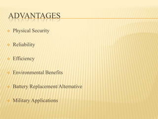 ADVANTAGES
 Physical Security
 Reliability
 Efficiency
 Environmental Benefits
 Battery Replacement/Alternative
 Military Applications
 