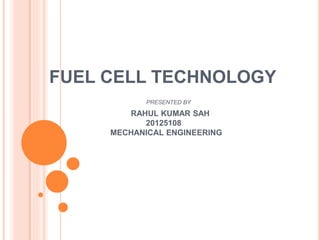 FUEL CELL TECHNOLOGY
PRESENTED BY
RAHUL KUMAR SAH
20125108
MECHANICAL ENGINEERING
 
