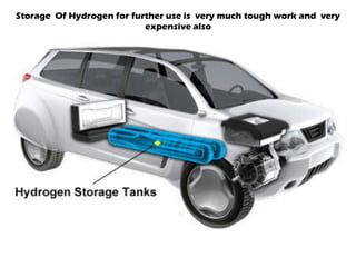 Storage Of Hydrogen for further use is very much tough work and very
expensive also
 