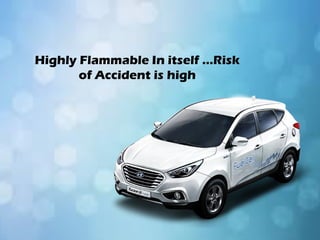 Highly Flammable In itself …Risk
of Accident is high
 