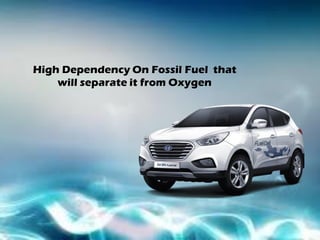 High Dependency On Fossil Fuel that
will separate it from Oxygen
 