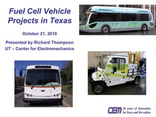 Fuel Cell Vehicle
 Projects in Texas
        October 21, 2010

Presented by Richard Thompson
UT – Center for Electromechanics
 