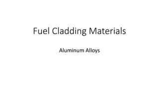 Fuel Cladding Materials
Aluminum Alloys
 