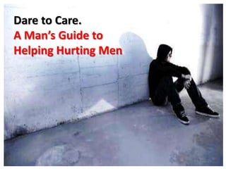 Dare to Care.
A Man’s Guide to
Helping Hurting Men
 