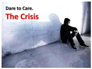 Dare to Care.
The Crisis
 