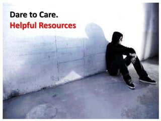 Dare to Care.
Helpful Resources
 