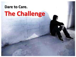 Dare to Care.
The Challenge
 