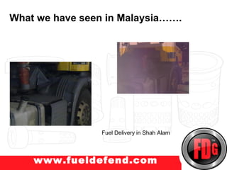 What we have seen in Malaysia…….
w.truckprotect.com




                 Fuel Delivery in Shah Alam




    www.fueldefend.com
 