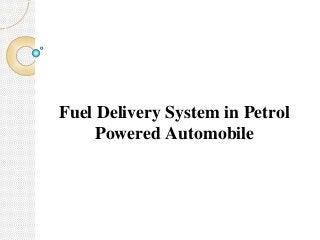 Fuel Delivery System in Petrol
Powered Automobile
 