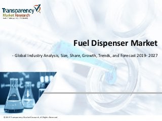 ©2019 Transparency Market Research, All Rights Reserved
Fuel Dispenser Market
- Global Industry Analysis, Size, Share, Growth, Trends, and Forecast 2019- 2027
©2019 Transparency Market Research, All Rights Reserved
 