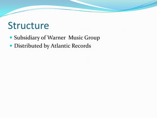 Structure
 Subsidiary of Warner Music Group
 Distributed by Atlantic Records
 