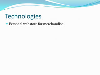 Technologies
 Personal webstore for merchandise
 