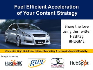 Fuel Efficient Acceleration
              of Your Content Strategy

                                                          Share the love
                                                         using the Twitter
                                                             Hashtag
                                                             #HUGME

    Content is King! Build your Internet Marketing Assets quickly and affordably.

Brought to you by:
 