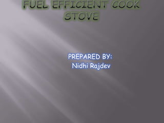 FUEL EFFICIENT COOK STOVE PREPARED BY: NidhiRajdev 