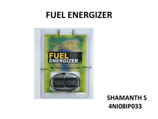 FUEL ENERGIZER




            SHAMANTH S
            4NI08IP033
 
