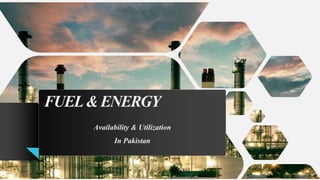 FUEL&ENERGY
Availability & Utilization
In Pakistan
 