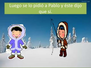 Luego se lo pidió a Pablo y éste dijo
que sí.