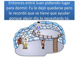 Entonces entró Juan pidiendo lugar
para dormir. Fu le dejó quedarse pero
le recordó que se tiene que ayudar
porque algún día lo necesitarás tú.
