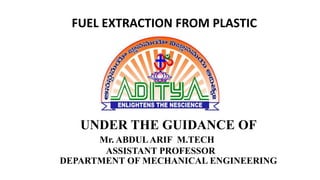 UNDER THE GUIDANCE OF
Mr. ABDULARIF M.TECH
ASSISTANT PROFESSOR
DEPARTMENT OF MECHANICAL ENGINEERING
FUEL EXTRACTION FROM PLASTIC
 