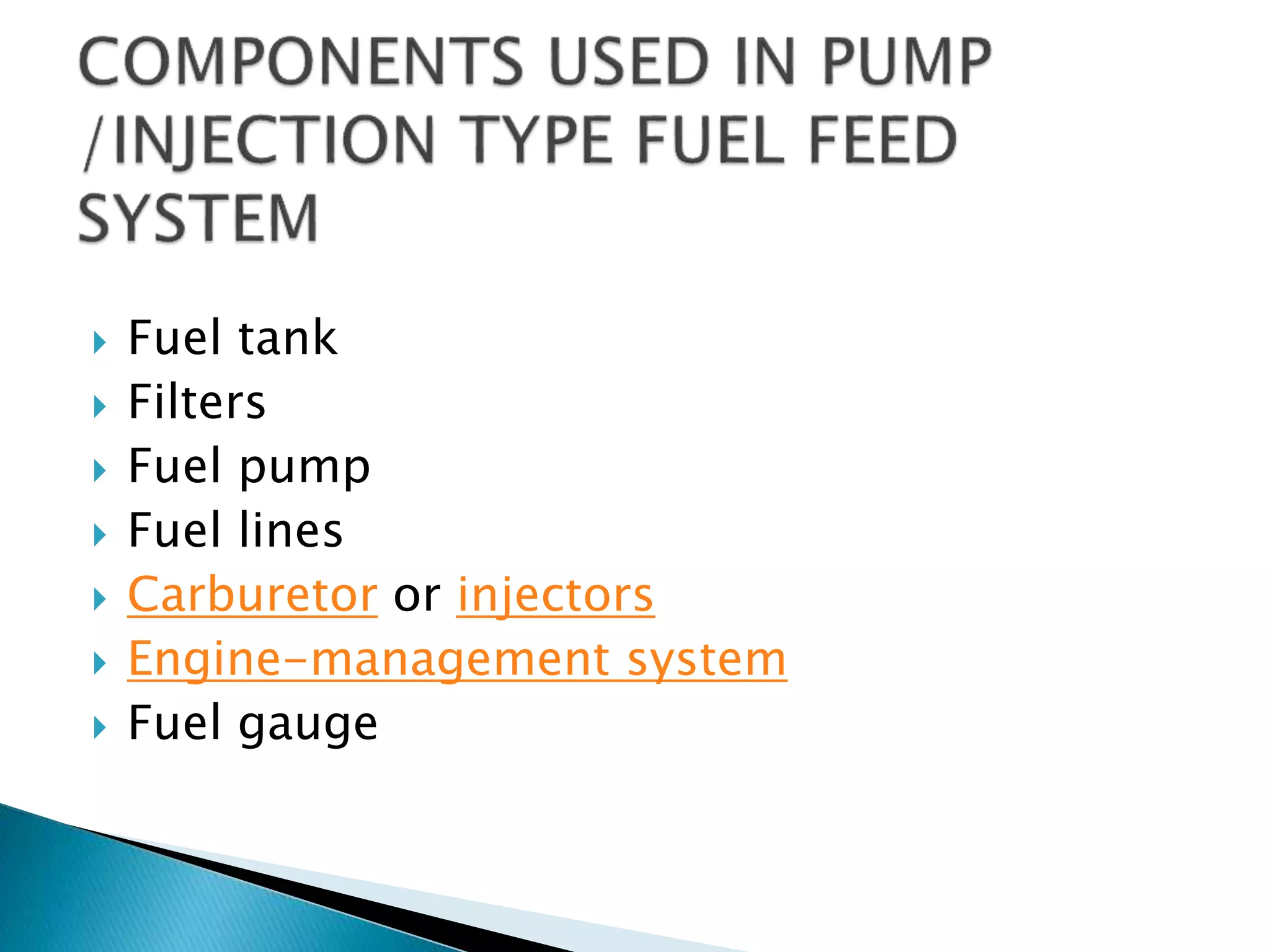 Fuel tank
 Filters
 Fuel pump
 Fuel lines
 Carburetor or injectors
 Engine-management system
 Fuel gauge
 
