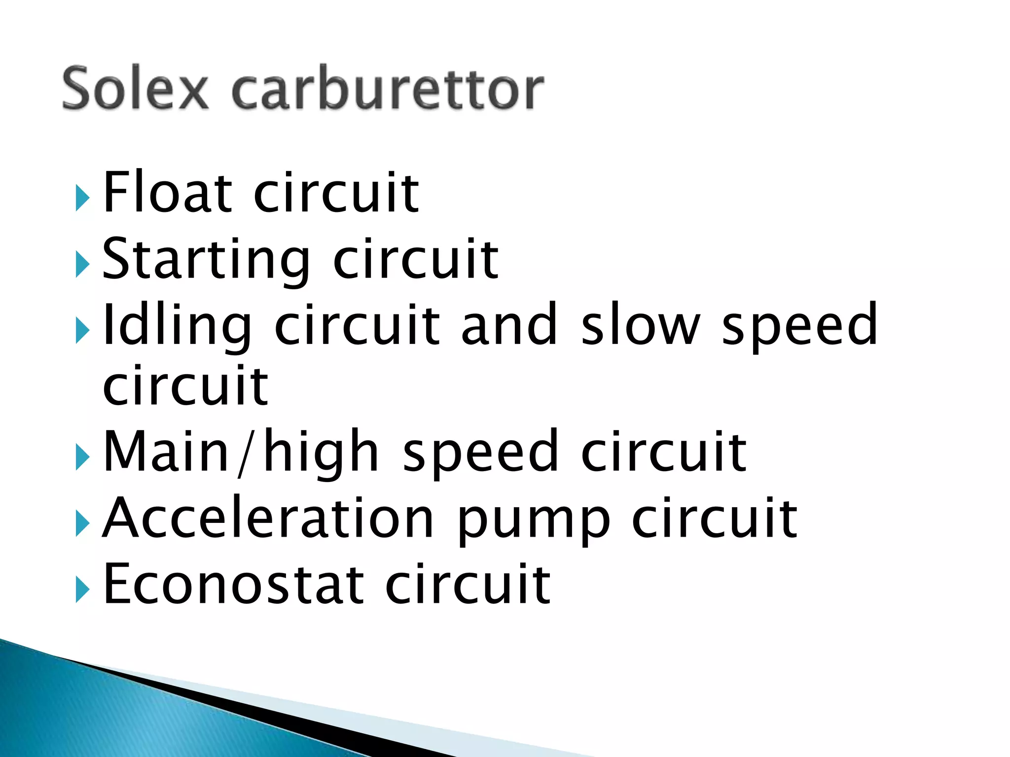  Float circuit
 Starting circuit
 Idling circuit and slow speed
circuit
 Main/high speed circuit
 Acceleration pump circuit
 Econostat circuit
 