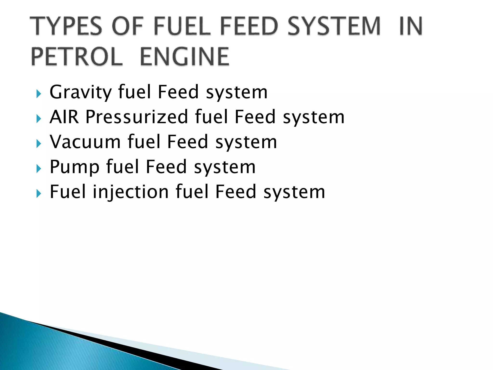  Gravity fuel Feed system
 AIR Pressurized fuel Feed system
 Vacuum fuel Feed system
 Pump fuel Feed system
 Fuel injection fuel Feed system
 