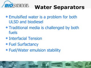 Water Separators Emulsified water is a problem for both ULSD and biodiesel Traditional media is challenged by both fuels Interfacial Tension Fuel Surfactancy Fuel/Water emulsion stability 